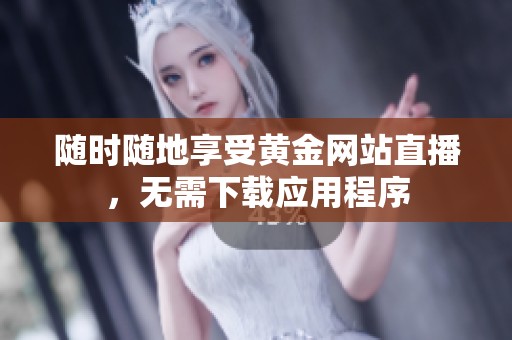 随时随地享受黄金网站直播，无需下载应用程序