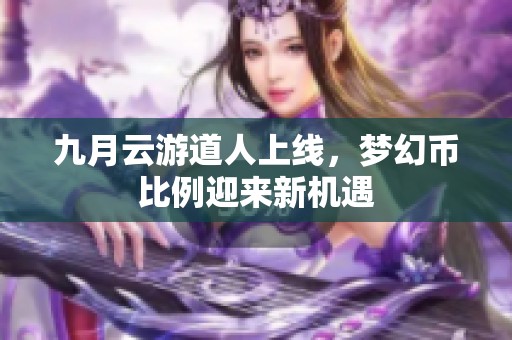 九月云游道人上线，梦幻币比例迎来新机遇