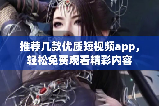 推荐几款优质短视频app，轻松免费观看精彩内容