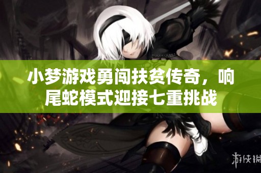 小梦游戏勇闯扶贫传奇，响尾蛇模式迎接七重挑战