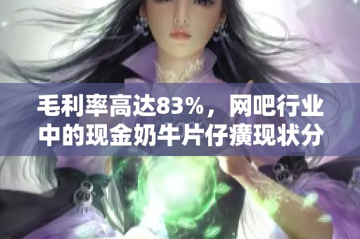毛利率高达83%，网吧行业中的现金奶牛片仔癀现状分析