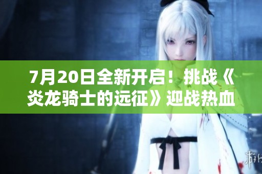 7月20日全新开启！挑战《炎龙骑士的远征》迎战热血激情