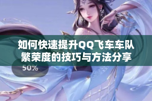 如何快速提升QQ飞车车队繁荣度的技巧与方法分享