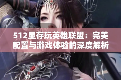 512显存玩英雄联盟：完美配置与游戏体验的深度解析
