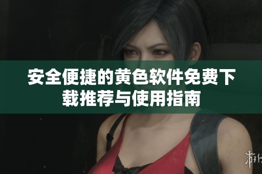 安全便捷的黄色软件免费下载推荐与使用指南