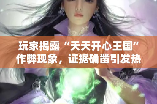 玩家揭露“天天开心王国”作弊现象，证据确凿引发热议