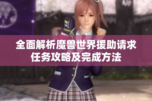 全面解析魔兽世界援助请求任务攻略及完成方法