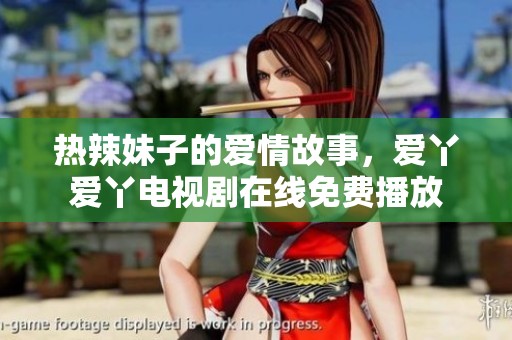 热辣妹子的爱情故事，爱丫爱丫电视剧在线免费播放