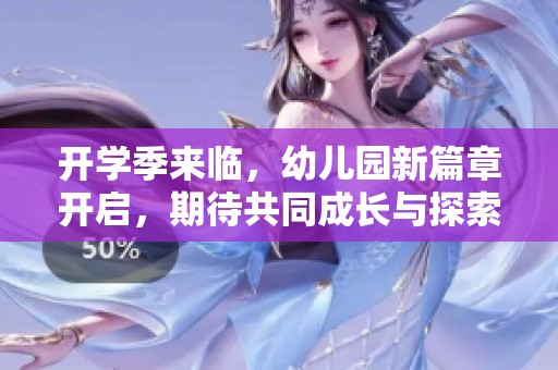 开学季来临，幼儿园新篇章开启，期待共同成长与探索