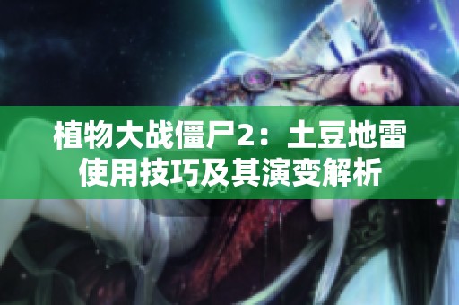 植物大战僵尸2：土豆地雷使用技巧及其演变解析