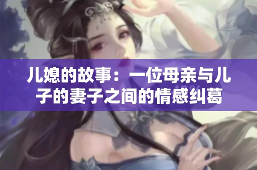 儿媳的故事：一位母亲与儿子的妻子之间的情感纠葛