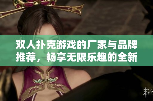 双人扑克游戏的厂家与品牌推荐，畅享无限乐趣的全新玩法