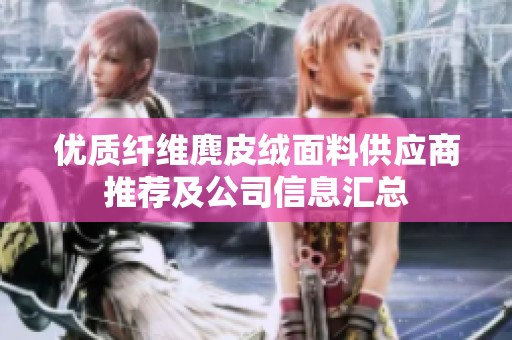 优质纤维麂皮绒面料供应商推荐及公司信息汇总