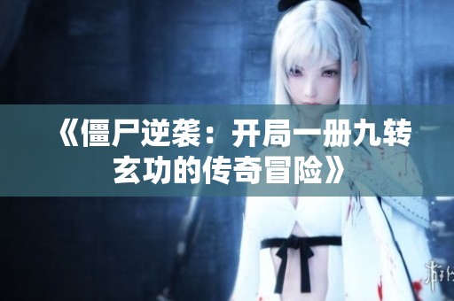《僵尸逆袭：开局一册九转玄功的传奇冒险》
