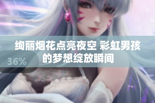 绚丽烟花点亮夜空 彩虹男孩的梦想绽放瞬间