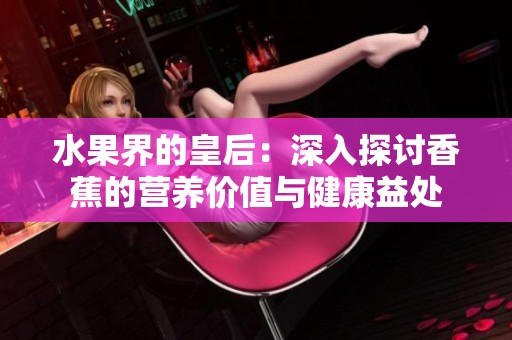 水果界的皇后：深入探讨香蕉的营养价值与健康益处