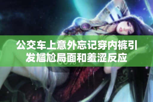 公交车上意外忘记穿内裤引发尴尬局面和羞涩反应