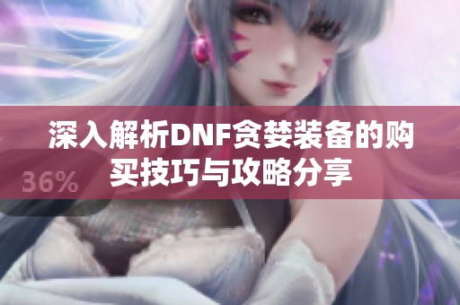 深入解析DNF贪婪装备的购买技巧与攻略分享