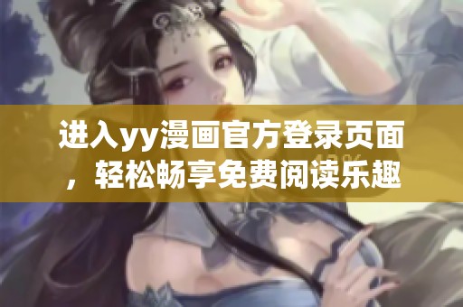 进入yy漫画官方登录页面，轻松畅享免费阅读乐趣
