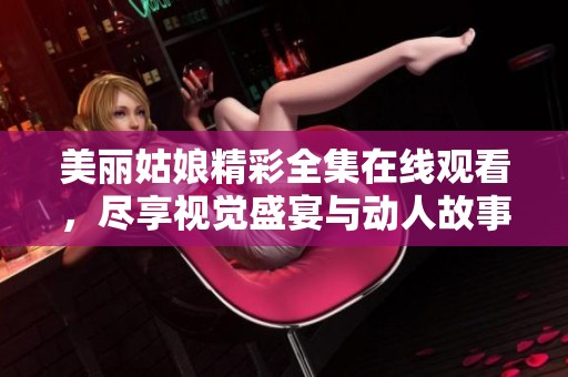 美丽姑娘精彩全集在线观看，尽享视觉盛宴与动人故事