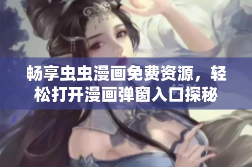 畅享虫虫漫画免费资源，轻松打开漫画弹窗入口探秘