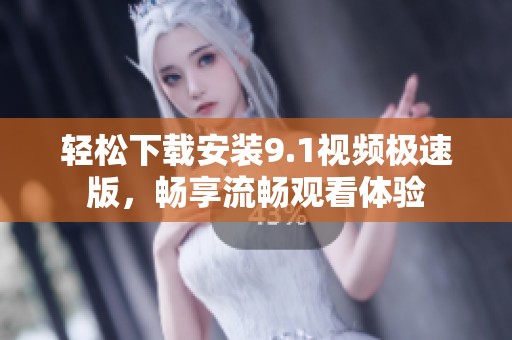 轻松下载安装9.1视频极速版，畅享流畅观看体验