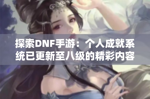 探索DNF手游：个人成就系统已更新至八级的精彩内容
