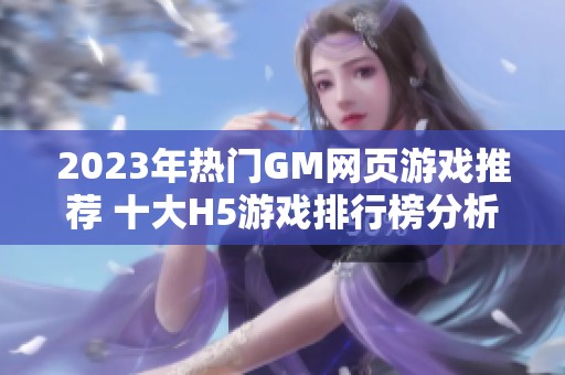 2023年热门GM网页游戏推荐 十大H5游戏排行榜分析
