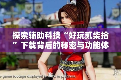 探索辅助科技“好玩贰柒拾”下载背后的秘密与功能体验