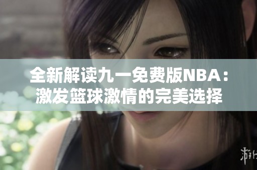 全新解读九一免费版NBA：激发篮球激情的完美选择