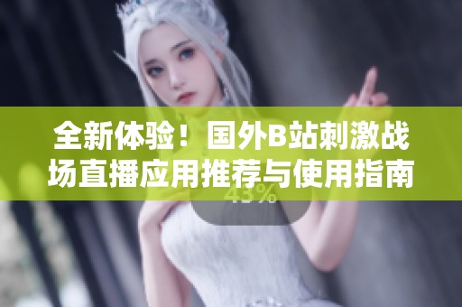 全新体验！国外B站刺激战场直播应用推荐与使用指南