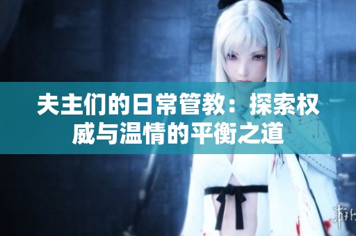 夫主们的日常管教：探索权威与温情的平衡之道