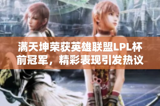满天坤荣获英雄联盟LPL杯前冠军，精彩表现引发热议