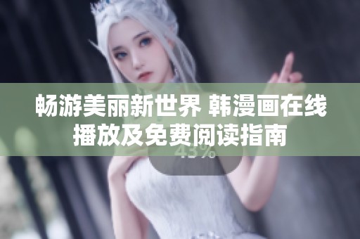 畅游美丽新世界 韩漫画在线播放及免费阅读指南