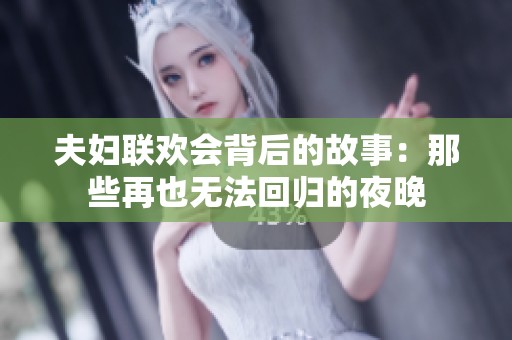 夫妇联欢会背后的故事：那些再也无法回归的夜晚