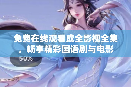 免费在线观看成全影视全集，畅享精彩国语剧与电影
