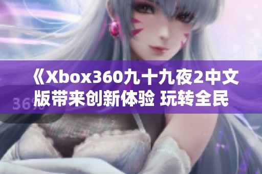 《Xbox360九十九夜2中文版带来创新体验 玩转全民狂想曲》