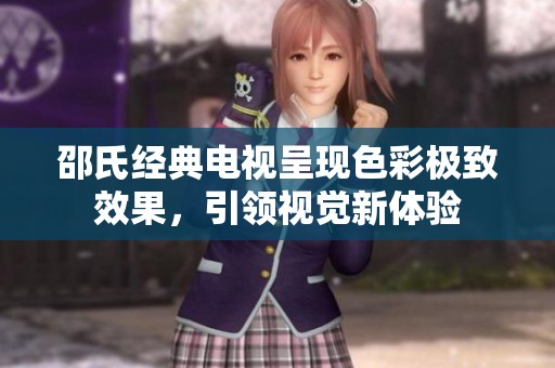 邵氏经典电视呈现色彩极致效果，引领视觉新体验