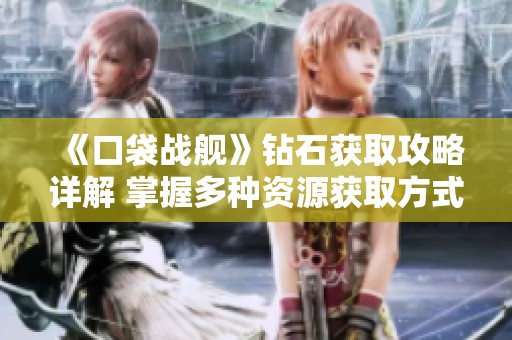 《口袋战舰》钻石获取攻略详解 掌握多种资源获取方式