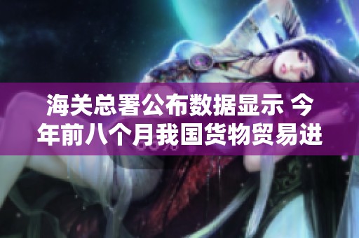 海关总署公布数据显示 今年前八个月我国货物贸易进出口显著增长
