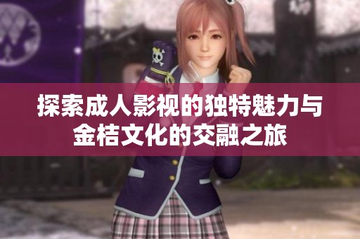 探索成人影视的独特魅力与金桔文化的交融之旅