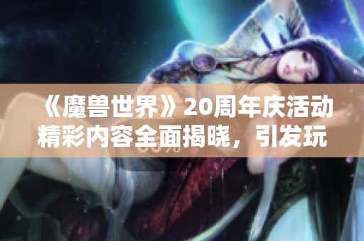 《魔兽世界》20周年庆活动精彩内容全面揭晓，引发玩家热议