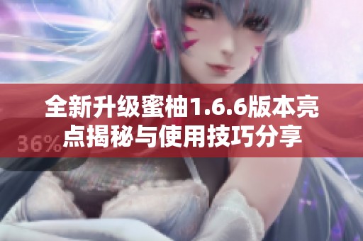 全新升级蜜柚1.6.6版本亮点揭秘与使用技巧分享