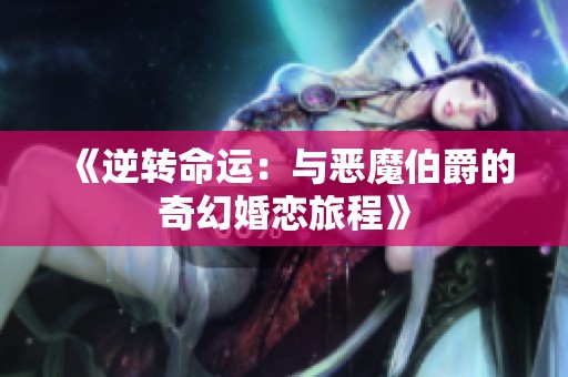《逆转命运：与恶魔伯爵的奇幻婚恋旅程》