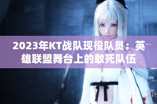 2023年KT战队现役队员：英雄联盟舞台上的敢死队伍