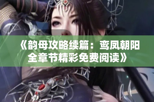 《韵母攻略续篇：鸾凤朝阳全章节精彩免费阅读》
