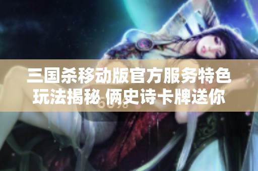 三国杀移动版官方服务特色玩法揭秘 俩史诗卡牌送你9000欢乐豆