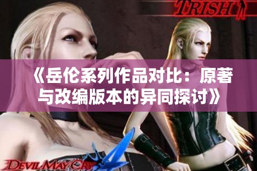 《岳伦系列作品对比：原著与改编版本的异同探讨》