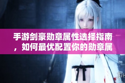 手游剑豪勋章属性选择指南，如何最优配置你的勋章属性