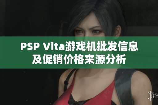 PSP Vita游戏机批发信息及促销价格来源分析
